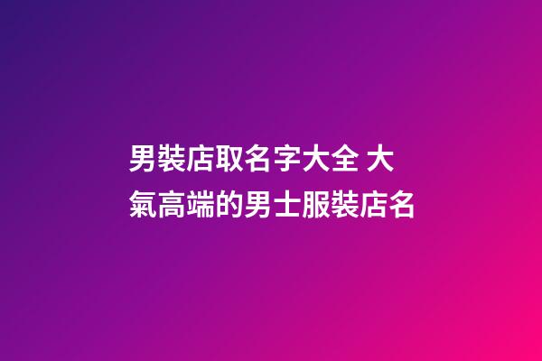 男裝店取名字大全 大氣高端的男士服裝店名-第1張-店鋪起名-玄機派